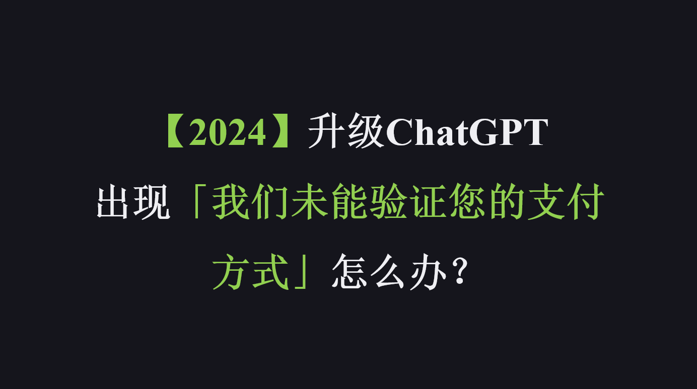 【2024】升级ChatGPT Plus出现「我们未能验证您的支付方式」怎么办？