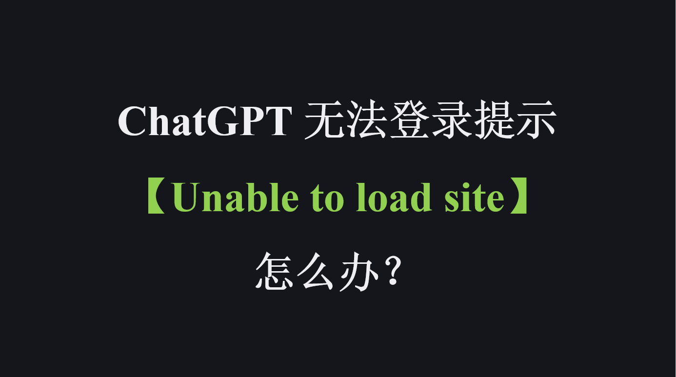 ChatGPT 无法登录提示「Unable to load site」怎么办？